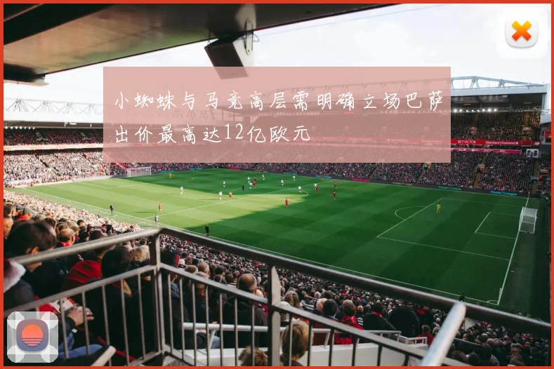 小蜘蛛与马竞高层需明确立场巴萨出价最高达12亿欧元