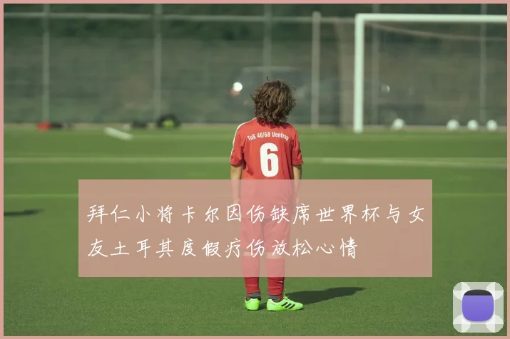 拜仁小将卡尔因伤缺席世界杯与女友土耳其度假疗伤放松心情