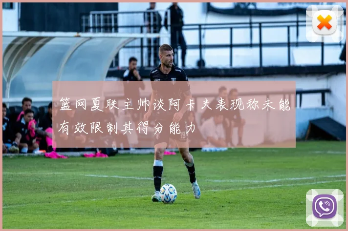 篮网夏联主帅谈阿卡夫表现称未能有效限制其得分能力