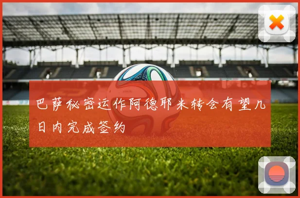 巴萨秘密运作阿德耶米转会有望几日内完成签约