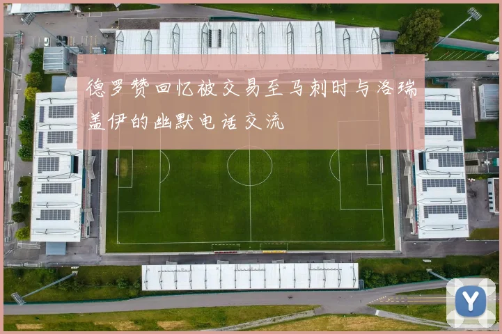 德罗赞回忆被交易至马刺时与洛瑞盖伊的幽默电话交流