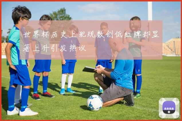 世界杯历史上犯规数创低红牌却显著上升引发热议