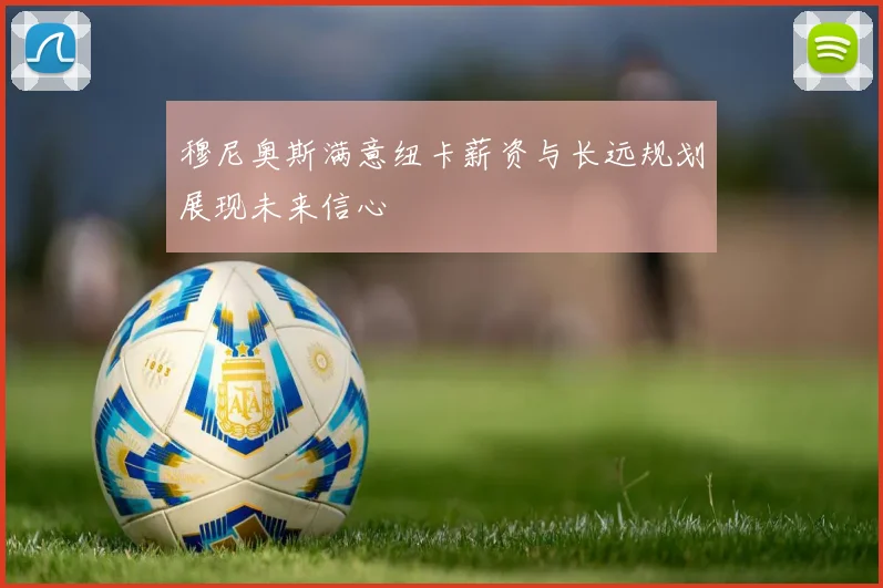 穆尼奥斯满意纽卡薪资与长远规划展现未来信心
