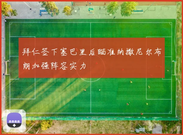 拜仁签下塞巴里后瞄准纳撒尼尔布朗加强阵容实力