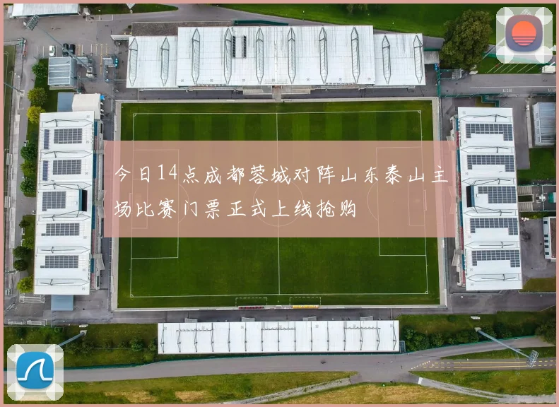今日14点成都蓉城对阵山东泰山主场比赛门票正式上线抢购